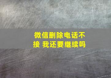 微信删除电话不接 我还要继续吗